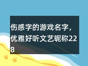 傷感字的游戲名字，優(yōu)雅好聽文藝昵稱228條
