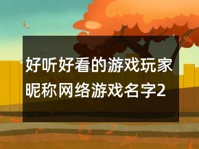 好聽好看的游戲玩家昵稱網(wǎng)絡(luò)游戲名字239條