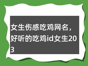 女生傷感吃雞網(wǎng)名，好聽(tīng)的吃雞id女生203條