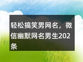 輕松搞笑男網(wǎng)名，微信幽默網(wǎng)名男生202條