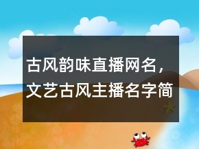 古風(fēng)韻味直播網(wǎng)名，文藝古風(fēng)主播名字簡約詩意204條