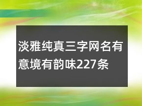 淡雅純真三字網(wǎng)名有意境有韻味227條