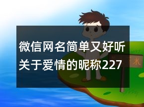 微信網(wǎng)名簡(jiǎn)單又好聽(tīng)關(guān)于愛(ài)情的昵稱(chēng)227條