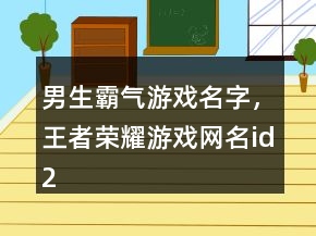 男生霸氣游戲名字，王者榮耀游戲網(wǎng)名id234條