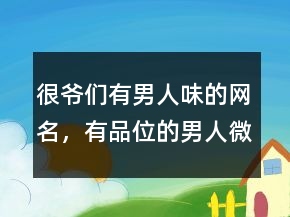 很爺們有男人味的網(wǎng)名，有品位的男人微信名字221條