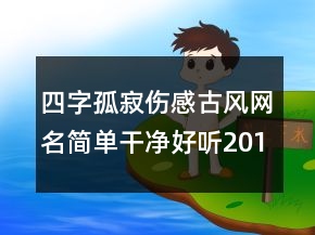 四字孤寂傷感古風(fēng)網(wǎng)名簡(jiǎn)單干凈好聽201條