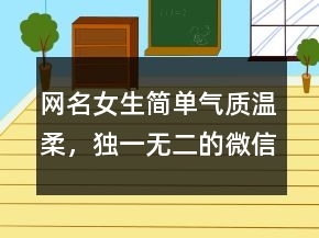 網(wǎng)名女生簡單氣質(zhì)溫柔，獨一無二的微信名206條