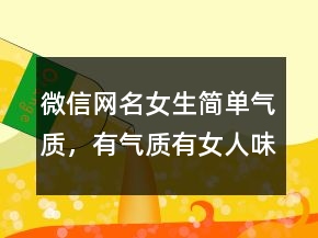 微信網(wǎng)名女生簡單氣質(zhì)，有氣質(zhì)有女人味的網(wǎng)名228條
