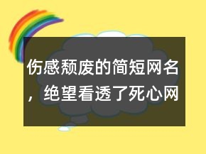 傷感頹廢的簡(jiǎn)短網(wǎng)名，絕望看透了死心網(wǎng)名232條