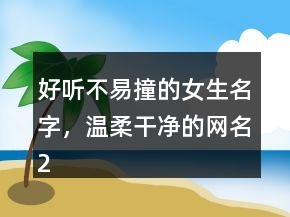 好聽不易撞的女生名字，溫柔干凈的網(wǎng)名213條