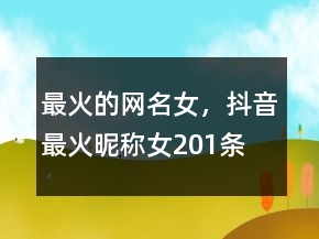最火的網(wǎng)名女，抖音最火昵稱女201條