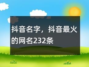 抖音名字，抖音最火的網(wǎng)名232條