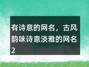 有詩意的網(wǎng)名，古風(fēng)韻味詩意淡雅的網(wǎng)名213條