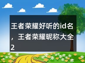王者榮耀好聽的id名，王者榮耀昵稱大全246條