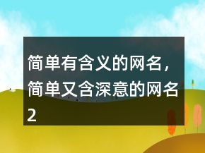 簡(jiǎn)單有含義的網(wǎng)名，簡(jiǎn)單又含深意的網(wǎng)名218條