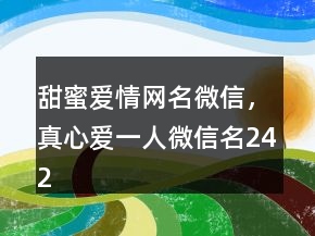 甜蜜愛情網名微信，真心愛一人微信名242條