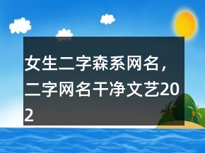 女生二字森系網(wǎng)名，二字網(wǎng)名干凈文藝202條