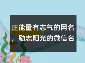 正能量有志氣的網(wǎng)名，勵(lì)志陽(yáng)光的微信名字204條