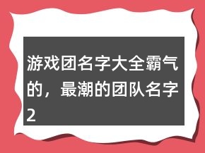 游戲團(tuán)名字大全霸氣的，最潮的團(tuán)隊(duì)名字200條