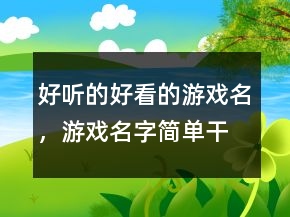 "好聽(tīng)的好看的游戲名，	游戲名字簡(jiǎn)單干凈"204條