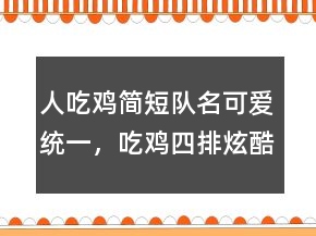 人吃雞簡(jiǎn)短隊(duì)名可愛(ài)統(tǒng)一，吃雞四排炫酷名字235條