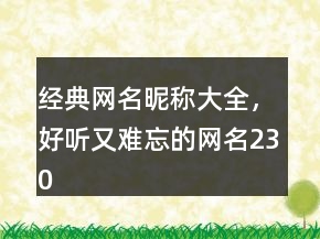 經(jīng)典網(wǎng)名昵稱大全，好聽(tīng)又難忘的網(wǎng)名230條