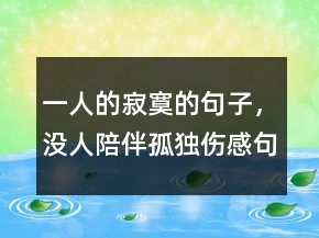 一人的寂寞的句子，沒人陪伴孤獨傷感句子233條
