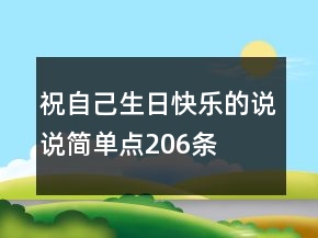 祝自己生日快樂(lè)的說(shuō)說(shuō)簡(jiǎn)單點(diǎn)206條