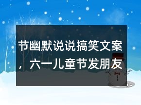 節(jié)幽默說說搞笑文案，六一兒童節(jié)發(fā)朋友圈的句子202條
