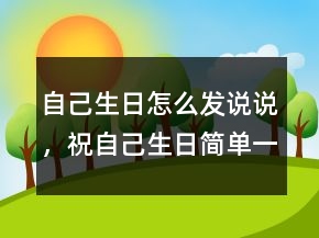 自己生日怎么發(fā)說說，祝自己生日簡(jiǎn)單一句話211條