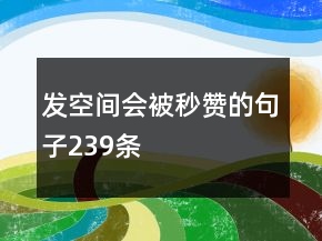 發(fā)空間會被秒贊的句子239條