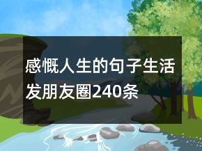 感慨人生的句子生活發(fā)朋友圈240條