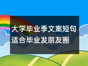 大學(xué)畢業(yè)季文案短句適合畢業(yè)發(fā)朋友圈的說說句子214條