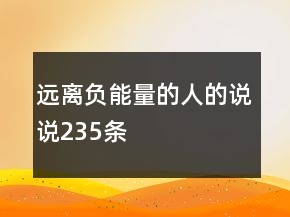 遠(yuǎn)離負(fù)能量的人的說說235條