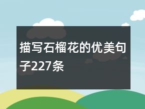 描寫石榴花的優(yōu)美句子227條