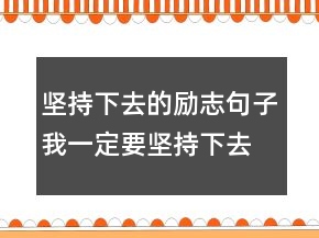 堅(jiān)持下去的勵(lì)志句子我一定要堅(jiān)持下去的句子231條