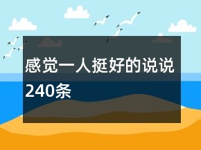 感覺(jué)一人挺好的說(shuō)說(shuō)240條