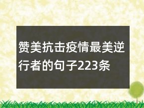 贊美抗擊疫情最美逆行者的句子223條