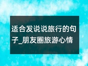 適合發(fā)說說旅行的句子_朋友圈旅游心情短語226條