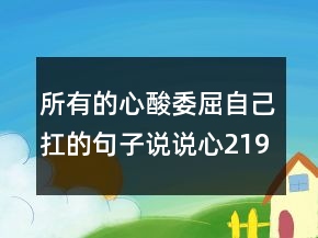 所有的心酸委屈自己扛的句子說說心219條