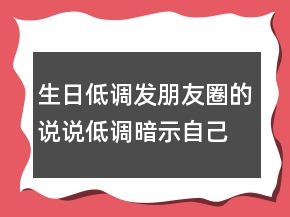 生日低調(diào)發(fā)朋友圈的說說低調(diào)暗示自己過生日205條