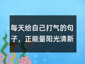 每天給自己打氣的句子，正能量陽光清新句子235條