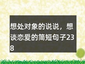 想處對象的說說，想談戀愛的簡短句子238條