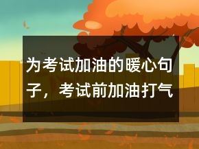 為考試加油的暖心句子，考試前加油打氣的說說220條
