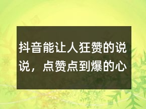 抖音能讓人狂贊的說說，點贊點到爆的心情說說227條