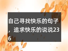 自己尋找快樂的句子，追求快樂的說說236條