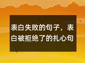 表白失敗的句子，表白被拒絕了的扎心句子221條