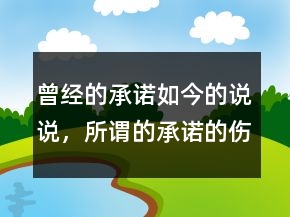 曾經(jīng)的承諾如今的說說，所謂的承諾的傷感說說226條