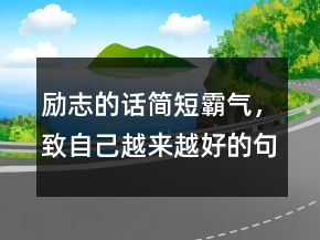 勵(lì)志的話簡(jiǎn)短霸氣，致自己越來(lái)越好的句子228條