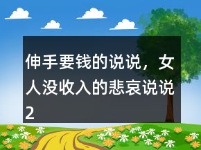 伸手要錢的說說，女人沒收入的悲哀說說220條